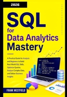 SQL for Data Analytics Mastery: A Practical Guide for Analysts and Beginners to Build Real-World SQL Skills, Optimize Queries, Analyze Complex Data, and Deliver Business Insights B0H36G3CW8 Book Cover