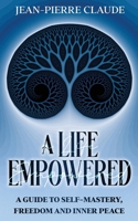 A Life Empowered: A Guide to Self-Mastery, Freedom and Empowerment 1764583205 Book Cover