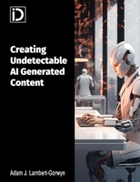 Creating Undetectable AI Generated Content B0CM9W2G9Z Book Cover