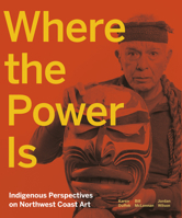 Where the Power Is: Indigenous Perspectives on Northwest Coast Art 1773270516 Book Cover