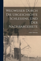 Wegweiser Durch die Urgeschichte Schlesiens, und der Nachbargebiete 1019238518 Book Cover