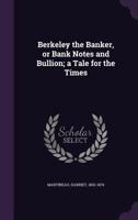 Berkeley the banker, or bank notes and bullion; a tale for the times 1342059158 Book Cover