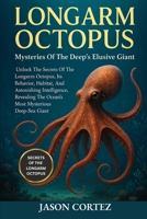 LONGARM OCTOPUS: Mysteries Of The Deep’s Elusive Giant: Unlock The Secrets Of The Longarm Octopus, Its Behavior, Habitat, And Astonishing Intelligence ... The Ocean’s Most Mysterious Deep-Sea Giant. B0G74W1Y7P Book Cover