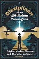 Disziplinen eines göttlichen Teenagers: Täglich starken Glauben und Charakter aufbauen (German Edition) B0F7HG2N53 Book Cover