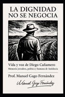 La dignidad no se negocia: Vida y voz de Diego Cañamero Memoria jornalera, política y humana de Andalucía (Ensayos Biográficos y Humanistas) (Spanish Edition) B0GH7RWXJH Book Cover