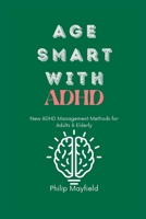 Age Smart with ADHD: New ADHD Management Methods for Adults & Elderly B0BLJT7D58 Book Cover