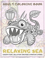 Relaxing Sea - Adult Coloring Book - Creepy fish, Jellyfish, Dolphin, Starfish, other B08R9GW2K8 Book Cover