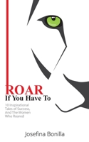 ROAR If You Have To: 10 Inspirational Tales of Success—And the Women Who Roared 1734407204 Book Cover