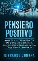 Pensiero Positivo: Impara ad essere ottimista e raggiungi i tuoi obiettivi. Scopri come migliorare la vita quotidiana e lavorativa. B088B8DTBC Book Cover