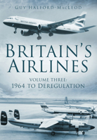 Britain's Airlines Volume Three: 1964 to Deregulation 0752454994 Book Cover