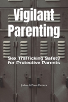 Vigilant Parenting: Sex Trafficking Safety for Protective Parents B0BN7PD6W5 Book Cover