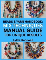 BEADS & YARN HANDBOOK: MIX TECHNIQUES MANUAL GUIDE FOR UNIQUE RESULTS: Combine Fiber and Beading Crafts for One-of-a-Kind Accessories B0FPPS9V7S Book Cover