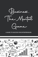 Business, The Mental Game: A Guide to Success for Entrepreneurs. B0C9SDMWPG Book Cover
