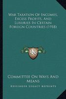 War Taxation Of Incomes, Excess Profits, And Luxuries In Certain Foreign Countries 1437362672 Book Cover