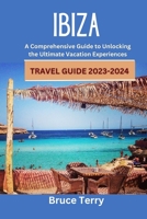 IBIZA Travel Guide 2023-2024: A Comprehensive Guide to Unlocking the Ultimate Vacation Experiences B0C9K6K2CZ Book Cover