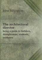 The Architectural Director Being a Guide to Builders, Draughtsman, Students, Workmen 5518784201 Book Cover
