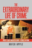The Extraordinary Life of Crime: Twenty-eight Unrelated Short Stories of Crime 1664105182 Book Cover