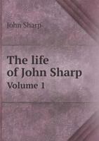 The Life of John Sharp, D.D., Lord Archbishop of York: To Which Are Added, Select Original, and Copies of Original Papers, in Three Appendixes, Collected from His Diary, Letters, and Several Other Aut 1343375487 Book Cover