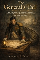 The General's Tail: And everything you never knew that you wanted to know about the Napoleonic Wars and the War of 1812. B0GW1L1MWX Book Cover