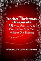 Crochet Christmas Ornaments: 28 Cute Crochet Yule Decorations You Can Make In One Evening 1981909001 Book Cover