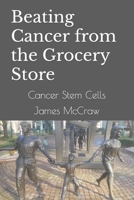 Beating Cancer from the Grocery Store: Cancer Stem Cells B08DDN3516 Book Cover