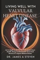 LIVING WELL WITH VALVULAR HEART DISEASE: An In-depth Guide On The Truth About Heart Health, Being Cardiovascular Smart And Reverse It's Impact Without Doctor B0DZX9KT4W Book Cover