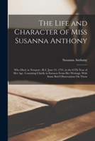The Life and Character of Miss Susanna Anthony: Who Died, in Newport, (R.I.) June 23, 1791, in the 65Th Year of Her Age. Consisting Chiefly in ... With Some Brief Observations On Them 1015296289 Book Cover