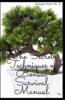 The Secret Techniques of Bonsai Survival Manual: Your Daily Guide for Bonsai Cultivating, Selection and Growing Living Art B08T4DD91M Book Cover
