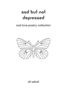 Sad But Not Depressed: Sad Love Poetry Collection B0BZCLDT9W Book Cover