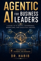 Agentic AI for Business Leaders: A guide to AI agents, governance, workflows, and executive control B0H1RJJGL5 Book Cover