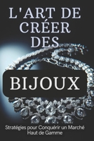 L'ART DE CRÉER DES BIJOUX: Stratégies pour Conquérir un Marché Haut de Gamme (French Edition) B0DT74NH5J Book Cover