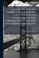 American and the Americans. A narrtive of a tour in the United States and Canada. With chapters on American home life. 1296020282 Book Cover