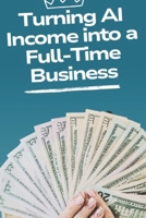 Turning AI Income into a Full-Time Business: How AI Can Transform Your Side Hustle into a Thriving Full-Time Business B0DVQTPBBP Book Cover