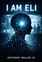 I Am ELI: A Philosophical Speculative Novel of Conditional Existence B0GNMP4TNS Book Cover