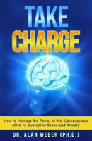 Take Charge: How to Harness the Power of the Subconscious Mind to Overcome Stress and Anxiety 1798234602 Book Cover