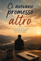 Ci avevano promesso altro: Un romanzo per chi ha scoperto che crescere non significa avere tutte le risposte. (Italian Edition) B0HBBFF7X6 Book Cover