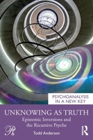 Unknowing as Truth: Epistemic Inversions and the Recursive Psyche (Psychoanalysis in a New Key Book Series) 1041250843 Book Cover