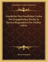 Geschichte Des Geistlichen Liedes Der Evangelischen Kirche In Kurzen Biographien Der Dichter (1854) 1149695447 Book Cover