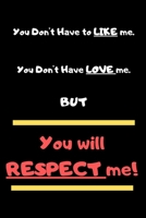 You Don't Have To Like Me, You Don't Have To Love Me But You Will Respect Me B0849YPF69 Book Cover