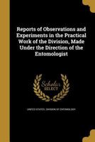 Reports of Observations and Experiments in the Practical Work of the Division, Made Under the Direction of the Entomologist 1372238875 Book Cover