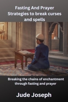 Fasting and Prayer strategies to Break Curses and Spells: Breaking chains Of Enchantment through fasting and prayer B0CN4XKCZ7 Book Cover