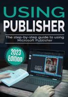 Using Microsoft Publisher - 2023 Edition: The Step-by-step Guide to Using Microsoft Publisher (Using Microsoft Office) 1913151999 Book Cover