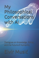My Philosophical Conversations with AI: Dialogues on Knowledge, Ethics, and the Future of Humanity B0F9NDJ4KJ Book Cover