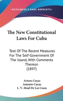 The New Constitutional Laws For Cuba: Text Of The Recent Measures For The Self-Government Of The Island, With Comments Thereon 1437062946 Book Cover