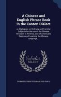 A Chinese and English Phrase Book in the Canton Dialect: Or Dialogues on Ordinary and Familiar Subjects for the Use of the Chinese Resident in America, and of Americans Desirous of Learning the Chines 1241062560 Book Cover