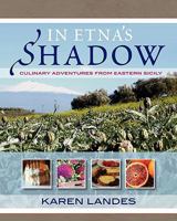 In Etna's Shadow: Culinary Adventures from Eastern Sicily 0982102313 Book Cover