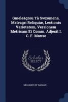 Gmele�grou T� Swz�mena. Meleagri Reliqui�, Lectionis Varietatem, Versionem Metricam Et Comm. Adjecit I. C. F. Manso 1377158497 Book Cover