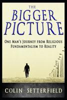 The Bigger Picture: One Man's Journey from Religious Fundamentalism to Reality 1988719178 Book Cover