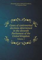 Cases of controverted elections determined in the eleventh Parliament of the United Kingdom Volume 1 5519170037 Book Cover