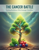 The Cancer Battle: Fueling Resilience With Strategic Nutrition B0HH3LRVXG Book Cover